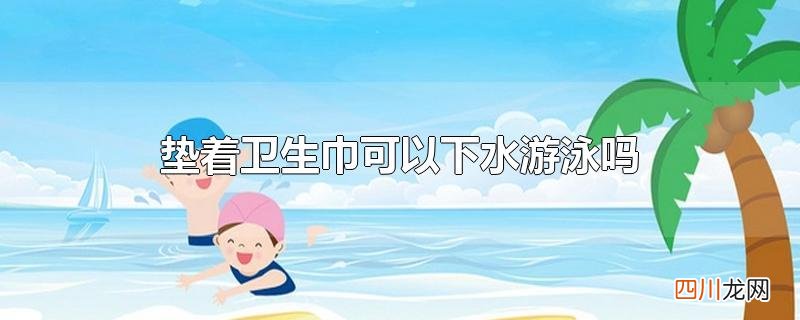 垫着卫生巾可以下水游泳吗
