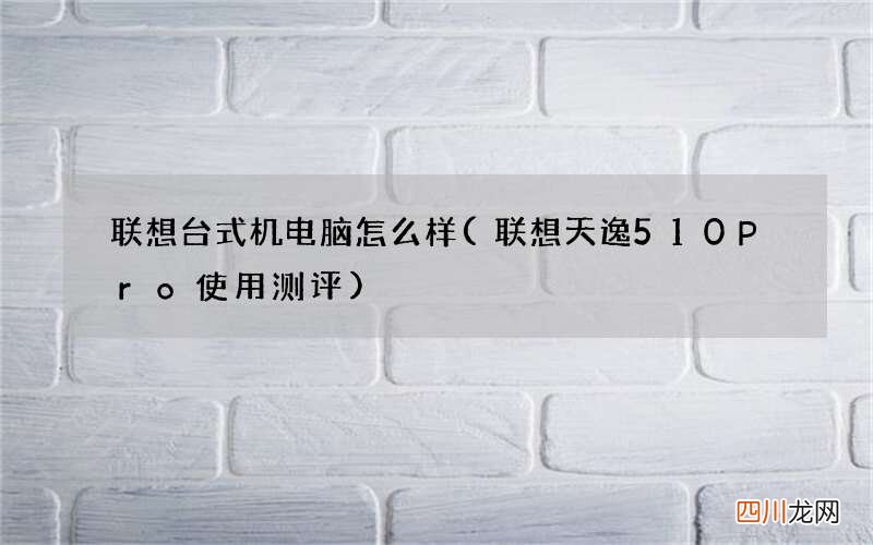 联想天逸510Pro 使用测评 联想台式机电脑怎么样