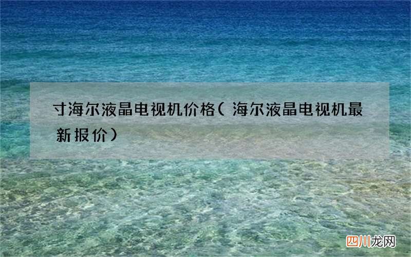 海尔液晶电视机最新报价 寸海尔液晶电视机价格
