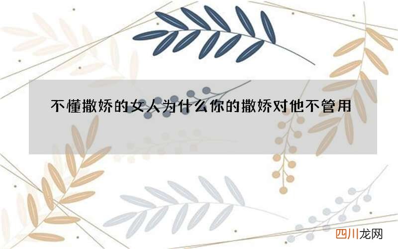 不懂撒娇的女人 为什么你的撒娇对他不管用