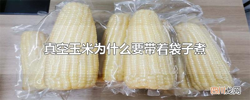真空玉米为什么要带着袋子煮