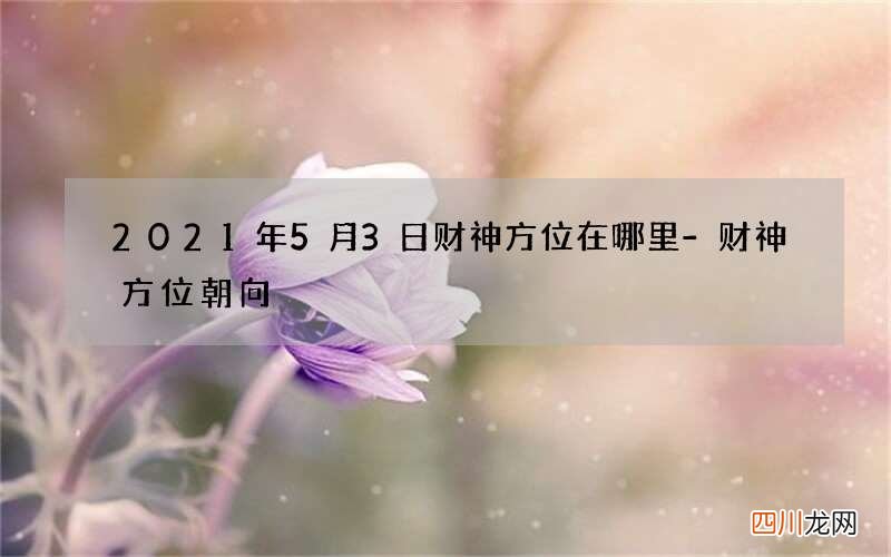 2021年5月3日财神方位在哪里-财神方位朝向
