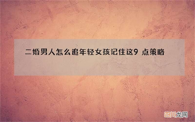 二婚男人怎么追年轻女孩 记住这9点策略
