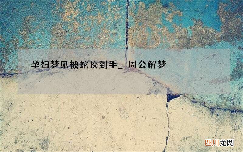 孕妇梦见被蛇咬到手_周公解梦