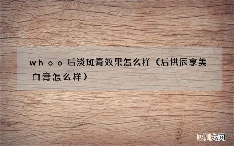 后拱辰享美白膏怎么样 whoo后淡斑膏效果怎么样