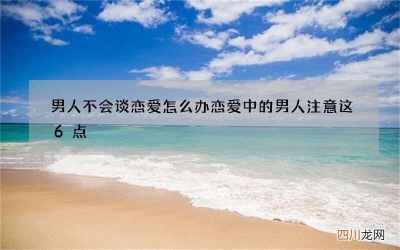 男人不会谈恋爱怎么办 恋爱中的男人注意这6点