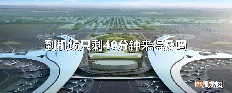 到机场只剩40分钟来得及吗