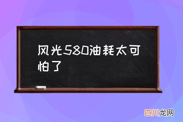 风光580油耗太可怕了 风光580质量怎么样？
