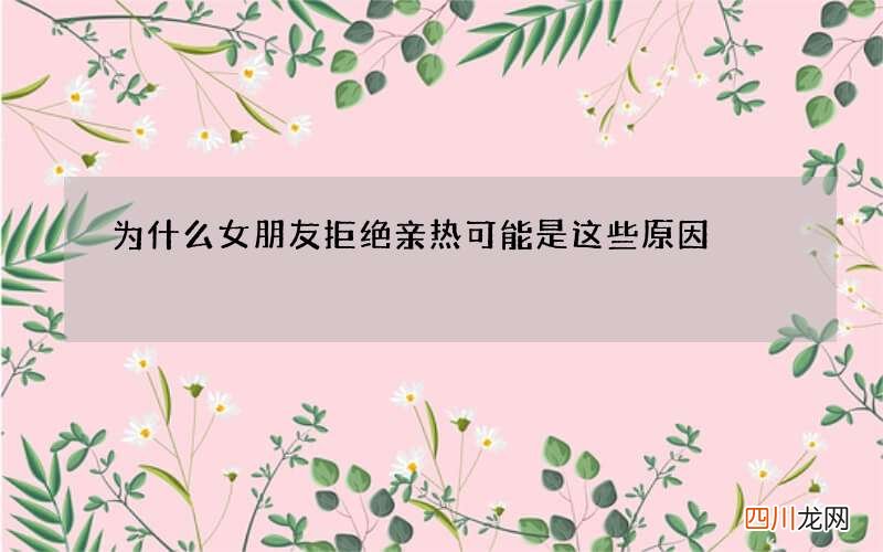 为什么女朋友拒绝亲热 可能是这些原因
