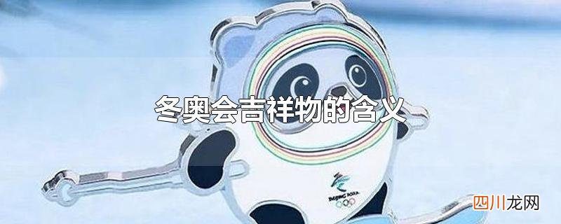北京冬奥会吉祥物的含义 冬奥会吉祥物的含义