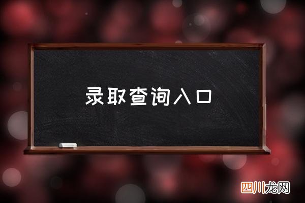 录取查询入口 怎么查询自己被哪个大学录取了？