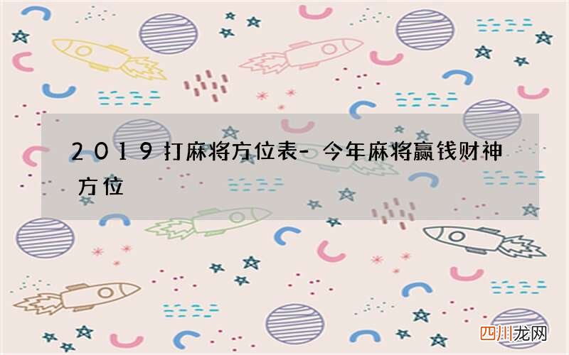 2019打麻将方位表-今年麻将赢钱财神方位