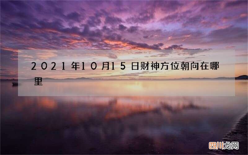2021年10月15日财神方位朝向在哪里