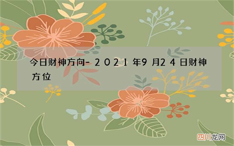 今日财神方向-2021年9月24日财神方位
