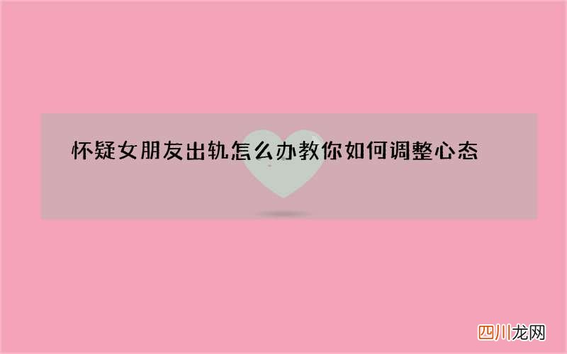 怀疑女朋友出轨怎么办 教你如何调整心态