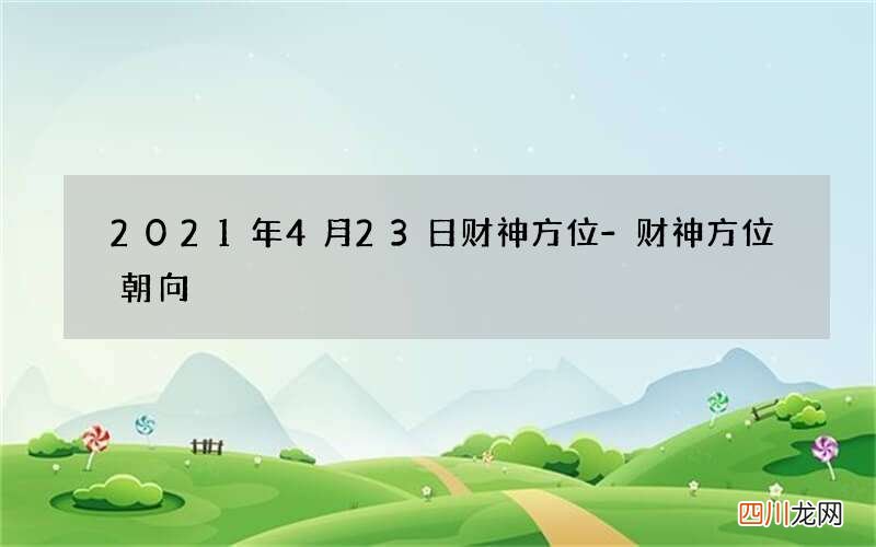 2021年4月23日财神方位-财神方位朝向