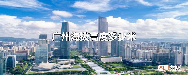 广州地区海拔高度 广州海拔高度多少米