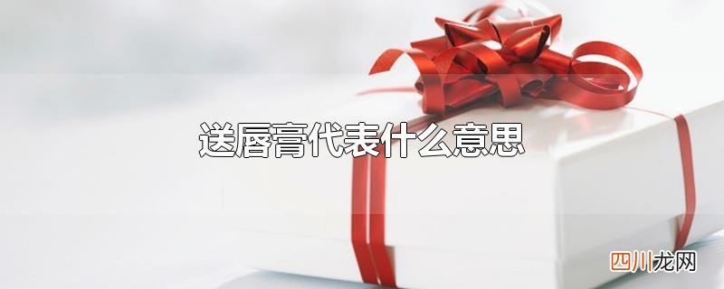 女孩子送唇膏代表什么意思 送唇膏代表什么意思
