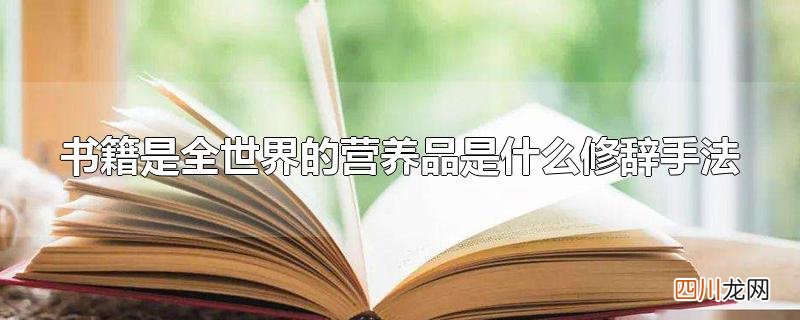 莎士比亚说书籍是全世界的营养品运用了什么修辞方法 书籍是全世界的营养品是什么修辞手法