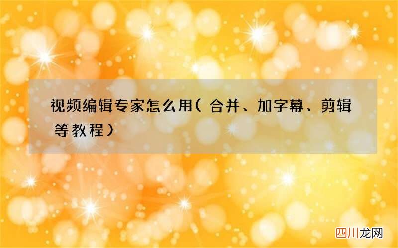 合并、加字幕、剪辑等教程 视频编辑专家怎么用