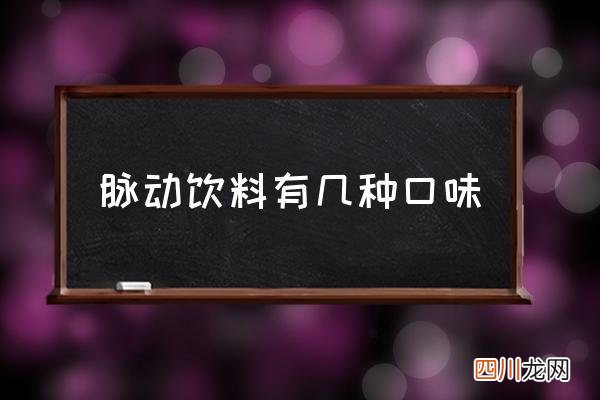 脉动饮料有几种口味,脉动属于什么类型饮料？