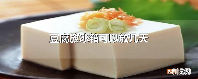 豆腐放冰箱可以放几天
