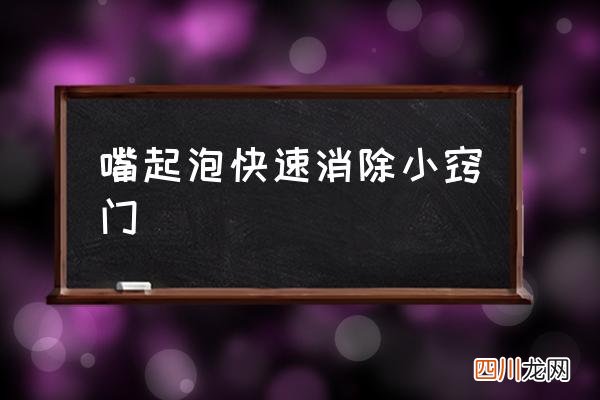 嘴起泡快速消除小窍门,嘴巴上火起水泡怎么办？