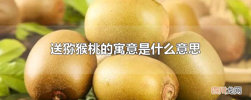 送猕猴桃的寓意是什么意思