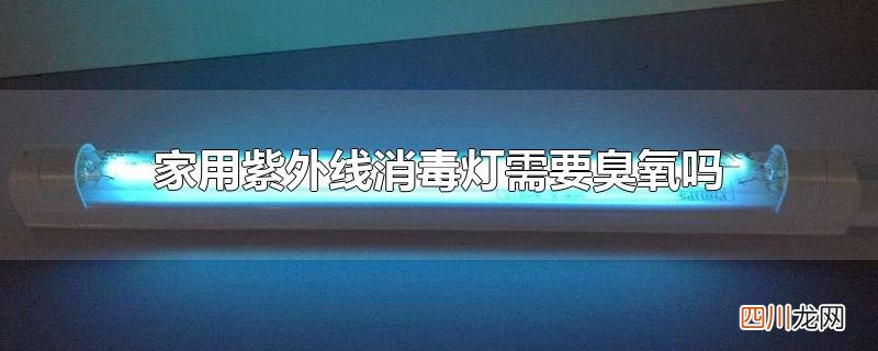 家用紫外线消毒灯需要臭氧吗