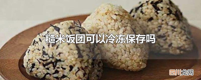 糙米饭团可以冷冻保存吗
