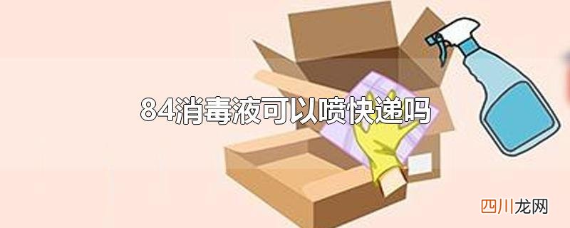 84消毒液可以喷快递吗