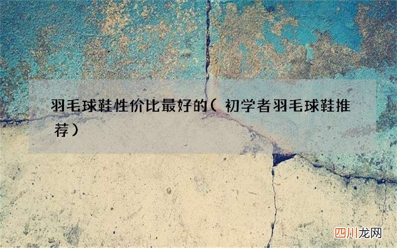 初学者羽毛球鞋推荐 羽毛球鞋性价比最好的