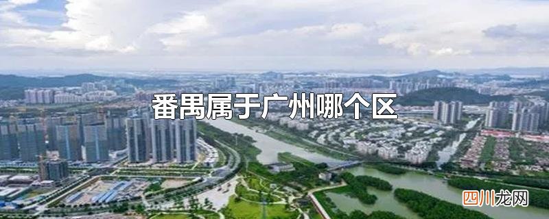 广东番禺区是属于哪里 番禺属于广州哪个区