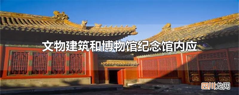 文物建筑和博物馆纪念馆内应设置什么标志