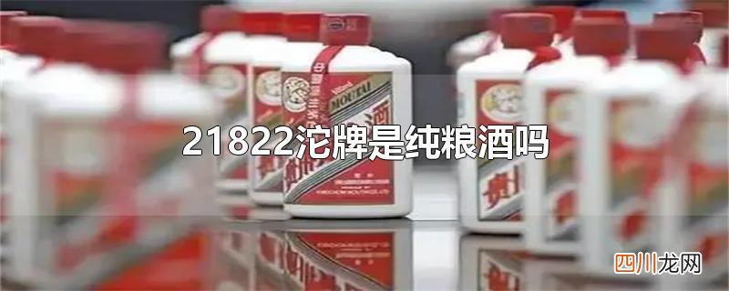 21822沱牌是纯粮酒吗
