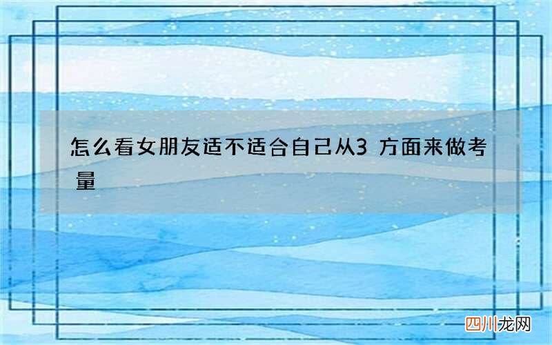 怎么看女朋友适不适合自己 从3方面来做考量