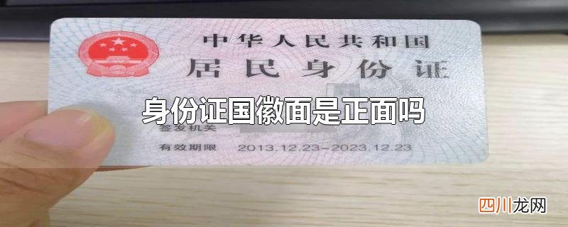 身份证有人的是正面还是有国徽的是正面 身份证国徽面是正面吗