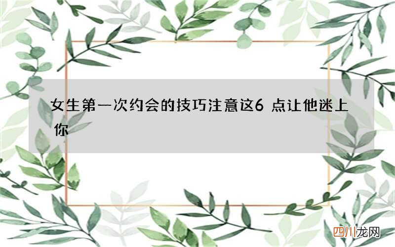女生第一次约会的技巧 注意这6点让他迷上你