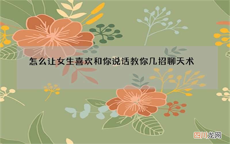 怎么让女生喜欢和你说话 教你几招聊天术