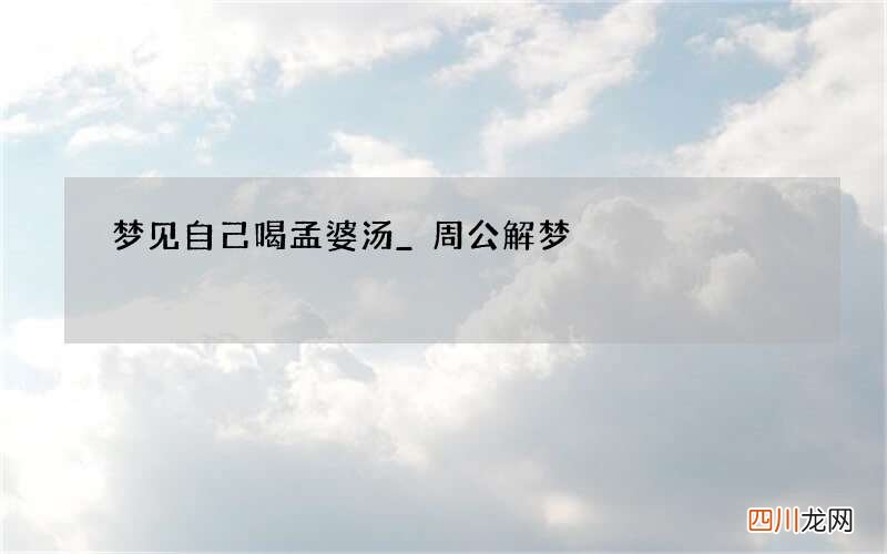 梦见自己喝孟婆汤_周公解梦