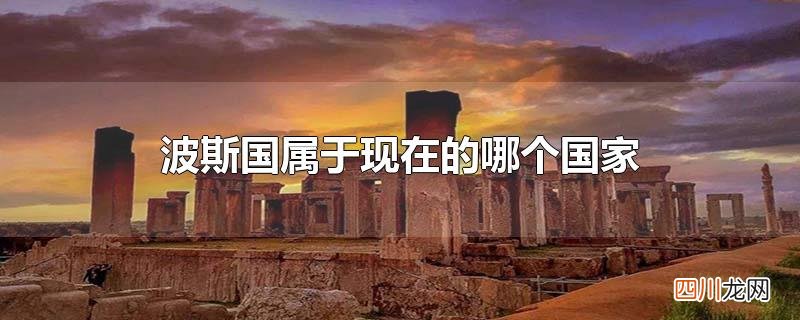 以前的波斯现在是什么国家 波斯国属于现在的哪个国家