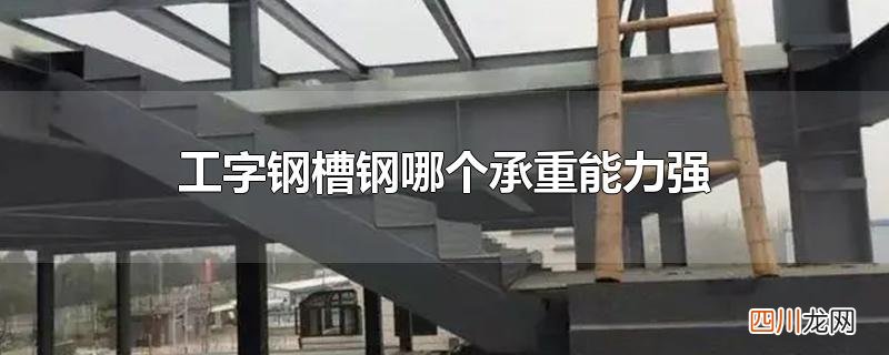 工字钢槽钢哪个承重能力强