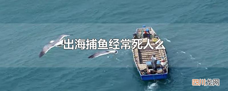 出海捕鱼经常死人么