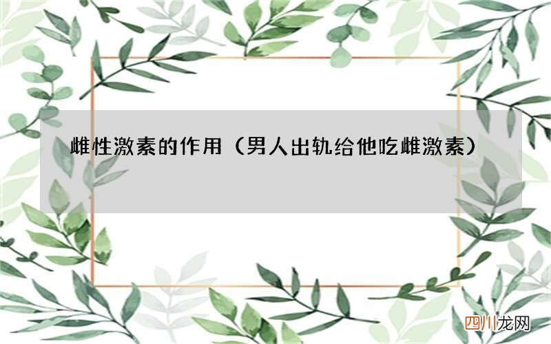 男人出轨给他吃雌激素 雌性激素的作用