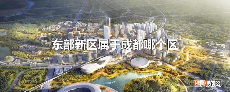 成都东部新区是行政区吗 东部新区属于成都哪个区