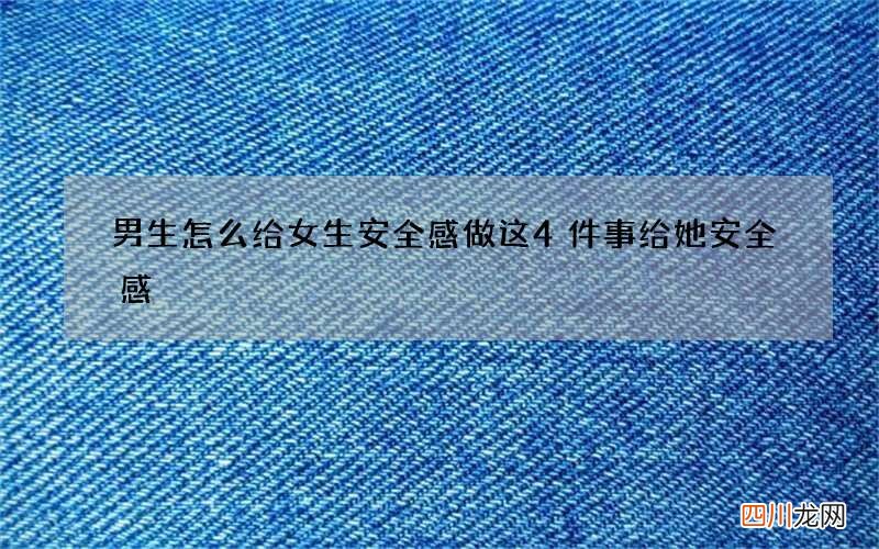 男生怎么给女生安全感 做这4件事给她安全感