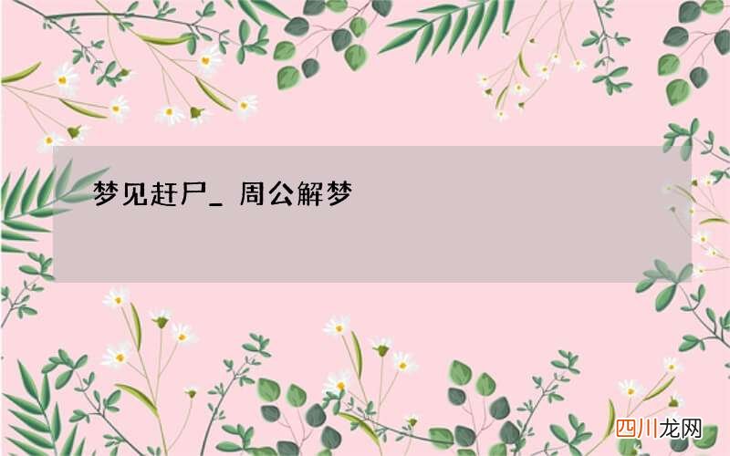 梦见赶尸_周公解梦