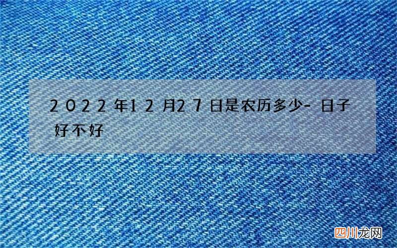 2022年12月27日是农历多少-日子好不好