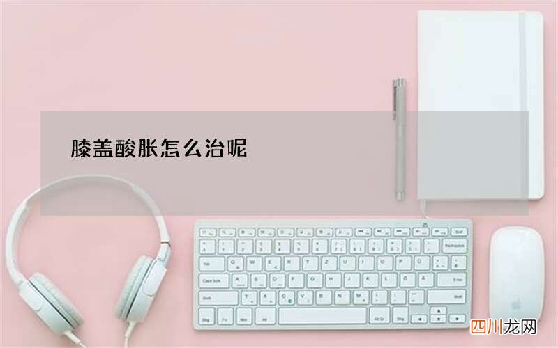 膝盖酸胀怎么治呢