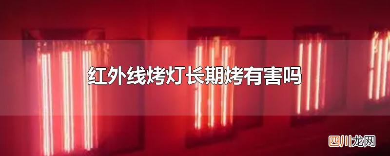 红外线烤灯长期烤有害吗